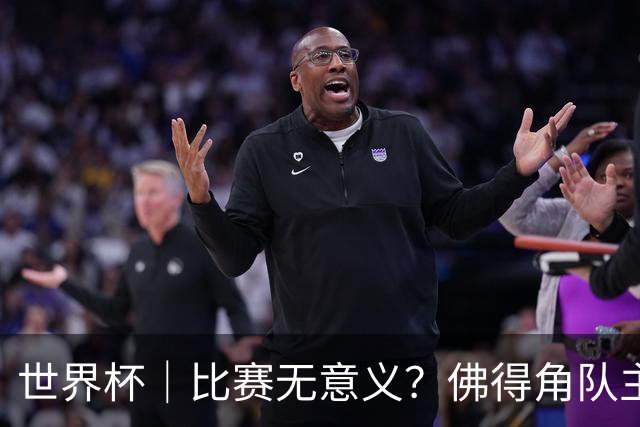 世界杯｜比赛无意义？佛得角队主帅称很高兴来到世界杯