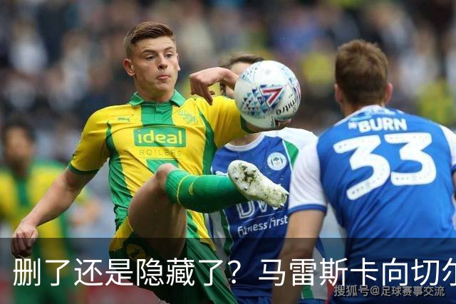 删了还是隐藏了？马雷斯卡向切尔西道歉的ins帖子已经消失不见