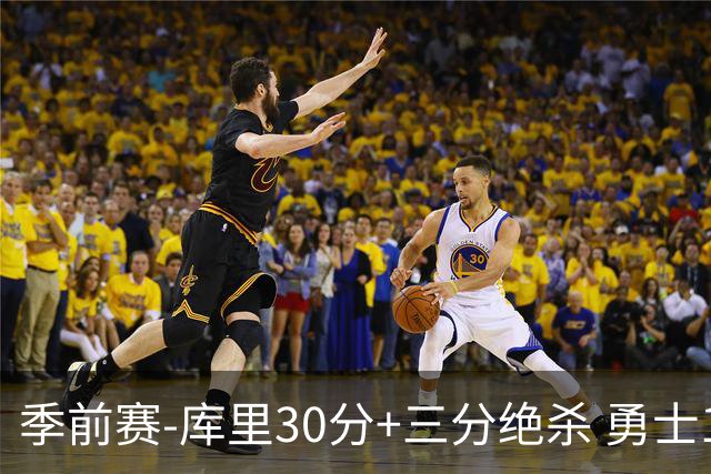 季前赛-库里30分+三分绝杀 勇士1分险胜国王