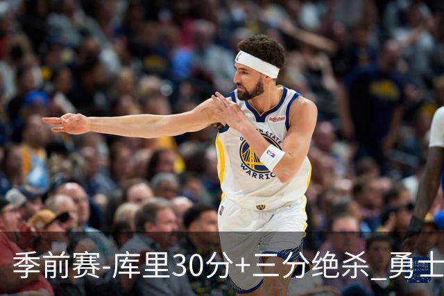 季前赛-库里30分+三分绝杀 勇士1分险胜国王