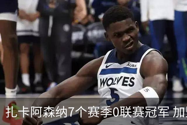 扎卡阿森纳7个赛季0联赛冠军 加盟药厂首赛季夺冠