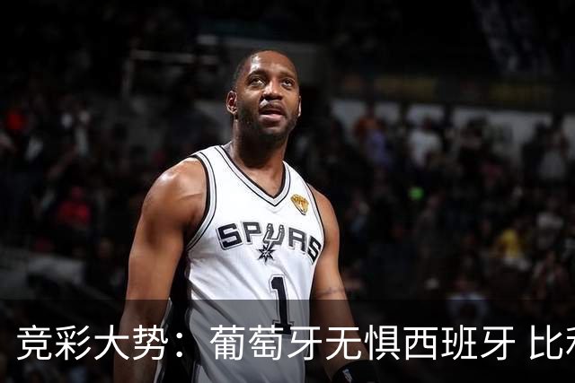 竞彩大势：葡萄牙无惧西班牙 比利时信心不足