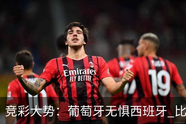 竞彩大势：葡萄牙无惧西班牙 比利时信心不足