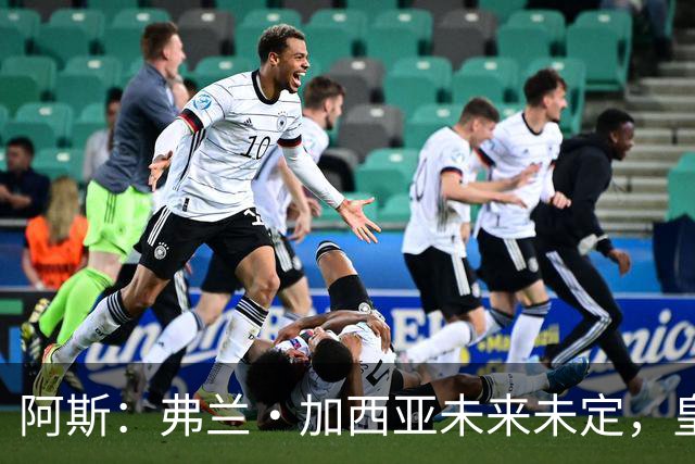 阿斯：弗兰·加西亚未来未定，皇马对其估价约为1000万欧元