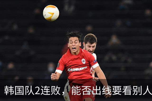 韩国队2连败，能否出线要看别人脸色 主帅洪明甫发布会上被问“球队是否集体食物中毒”