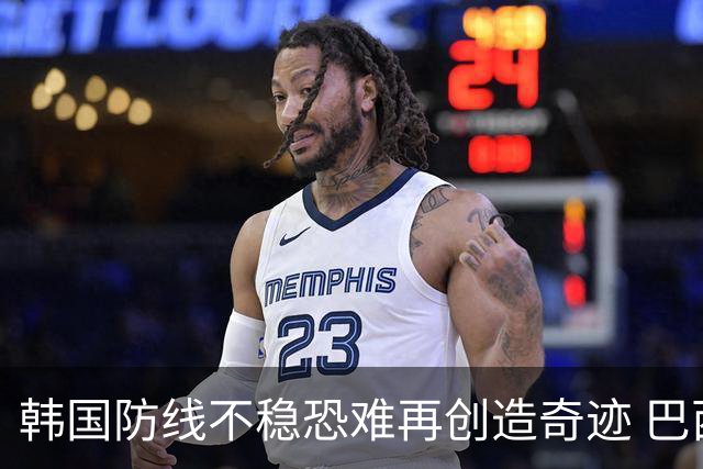 韩国防线不稳恐难再创造奇迹 巴西有望轻松过关
