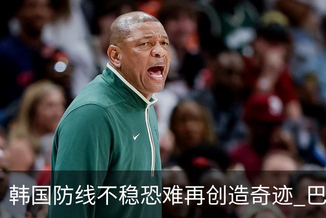 韩国防线不稳恐难再创造奇迹 巴西有望轻松过关